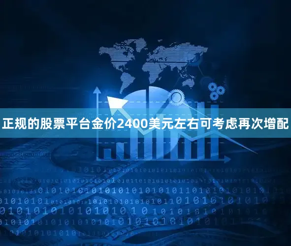 正规的股票平台金价2400美元左右可考虑再次增配