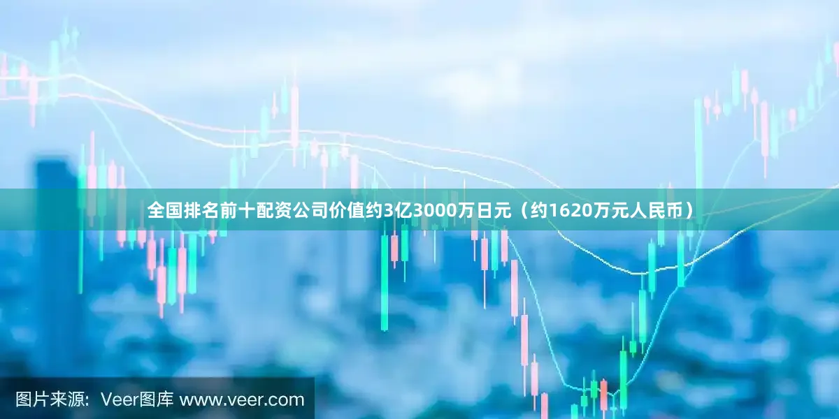 全国排名前十配资公司价值约3亿3000万日元（约1620万元人民币）